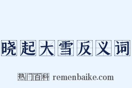 晓起大雪反义词是什么意思的图片
